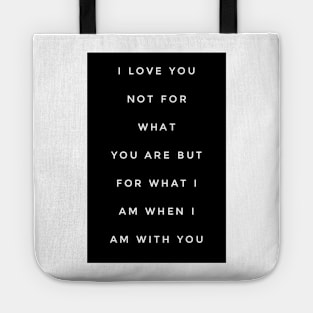 I love you not for what you are but for what I am when I am with you Tote