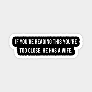 If You're Reading This You're Too Close He Has A Wife Magnet