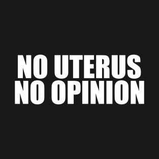 No Uterus No Opinion T-Shirt