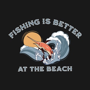 Fishing is Better at the Beach T-Shirt