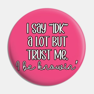 I say IDK a Lot but trust me. I be knowin' Pin