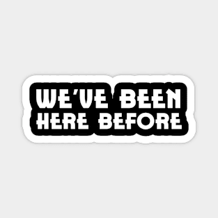 We've been here before| inspirational quotes Magnet