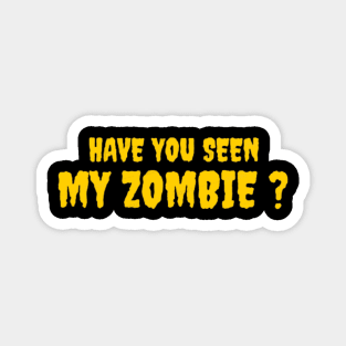 HAVE YOU SEEN MY ZOMBIE ? - Funny Hallooween Zombie Quotes Magnet