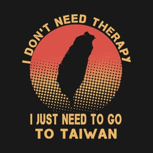 I Don't Need Therapy I Just Need To Go To Taiwan T-Shirt