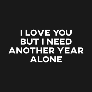 I Love You But I Need Another Year Alone T-Shirt