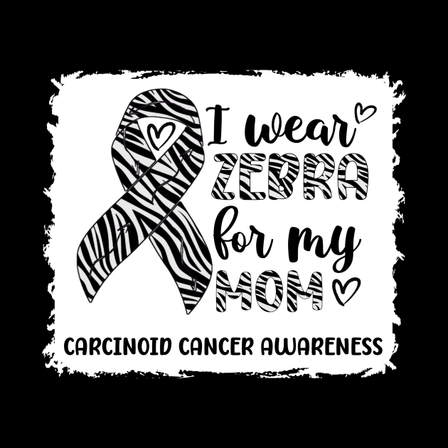 I Wear Zebra For My Mom Carcinoid cancer Awareness by Geek-Down-Apparel