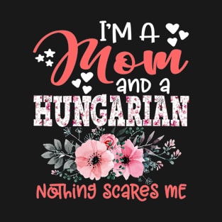 I'm Mom and Hungarian Nothing Scares Me Floral Hungary Mother Gift T-Shirt