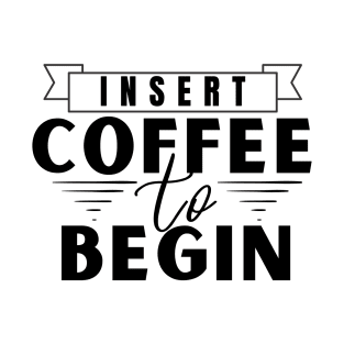 Insert Coffee to Begin T-Shirt