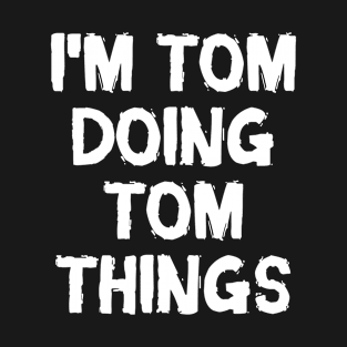 I'm Tom doing Tom things T-Shirt