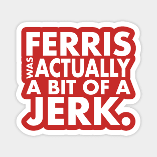 Ferris Was A Jerk Magnet