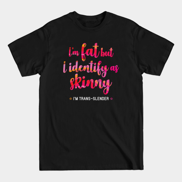 I'm Fat but Identify as Skinny. I'm Trans-Slender. - Plus Size Humour - T-Shirt I'm Fat but Identify as Skinny. I'm Trans-Slender. - Plus Size Humour - T-Shirt