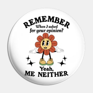 Remember When I Asked For Your Opinion? Yeah, Me Neither Pin