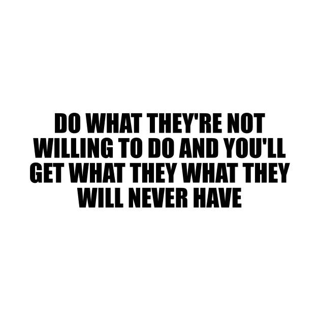 Do what they're not willing to do and you'll get what they what they will never have by D1FF3R3NT