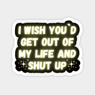 I Wish You´d Get Out Of My Life And Shut Up Magnet