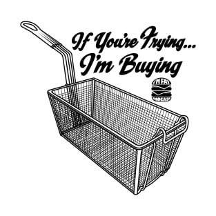 If You're Frying, I'm Buying T-Shirt