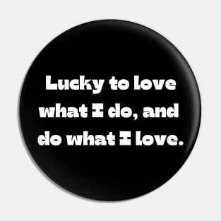 I love my job funny quote: Lucky to love what I do, and  do what I love. Pin