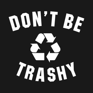Don't Be Trashy T-Shirt