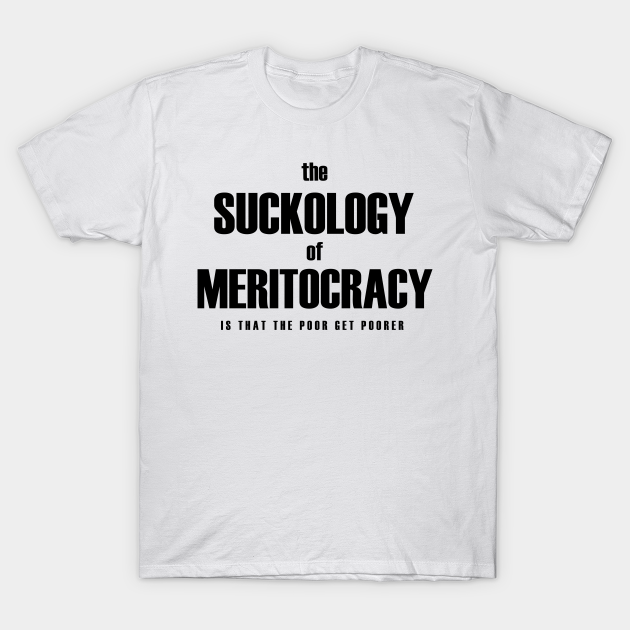 Discover Meritocracy sucks - Politics - T-Shirt