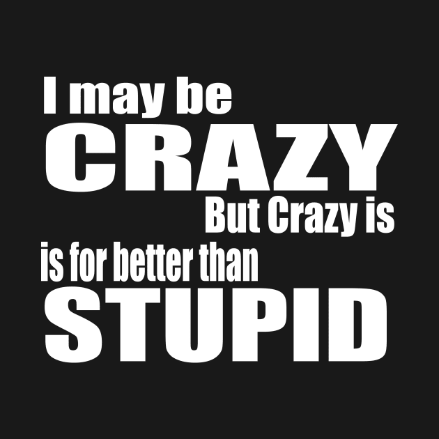 I May Be Crazy by Prime Quality Designs