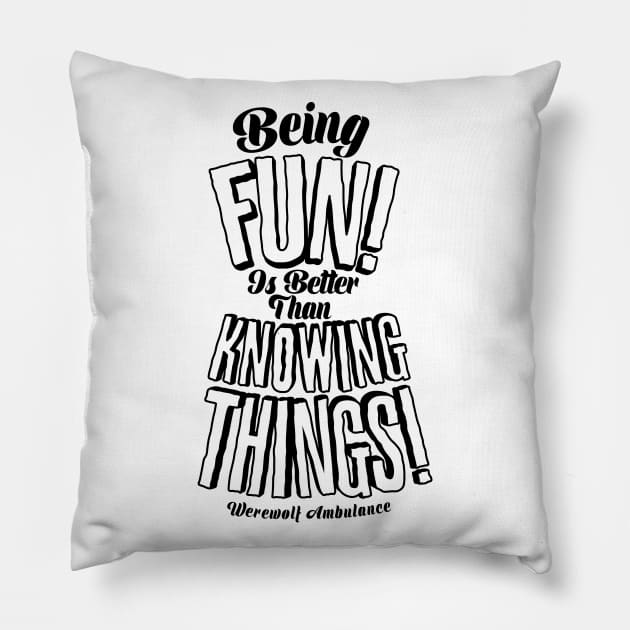 Being Fun is Better than Knowing Things! Pillow by WerewolfAmbulance