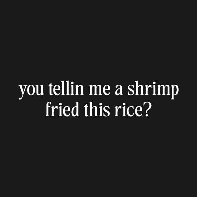 You Tellin Me a Shrimp Fried This Rice? Funny Sarcastic Meme Y2k by Hamza Froug