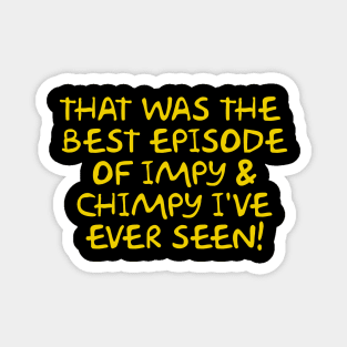 That was the best episode of Impy & Chimpy I've ever seen Magnet