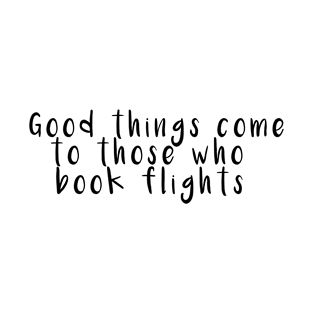 Good things come to those who book flights T-Shirt