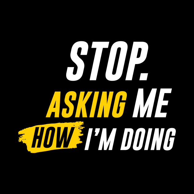 "STOP ASKING" How I'm Doing by pibstudio. 