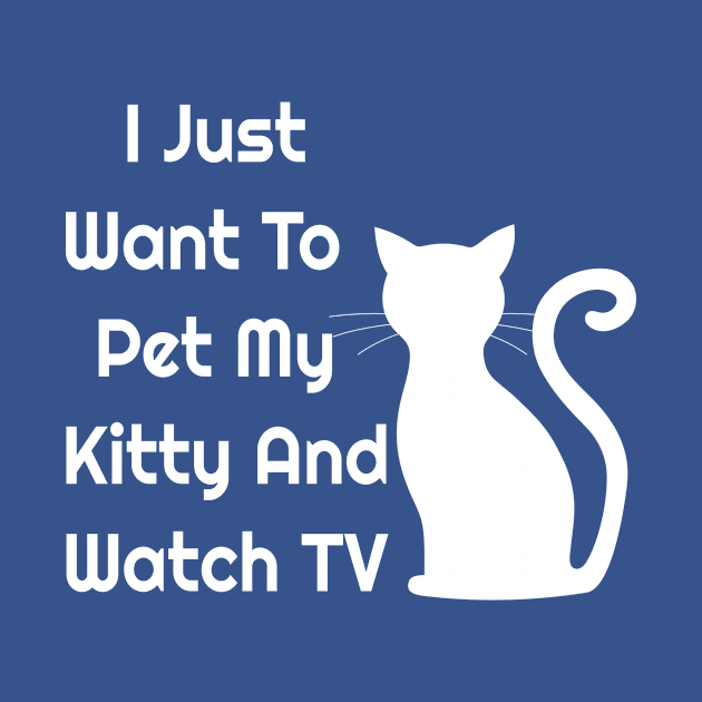 I Just Want To Pet My Kitty And Watch TV by jerranne