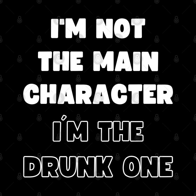 I'M NOT THE MAIN CHARACTER, I'M THE DRUNK ONE by apparel.tolove@gmail.com