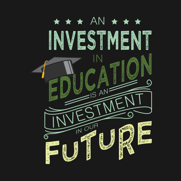 'Education Is An Investment In Our Future' Education Shirt by ourwackyhome