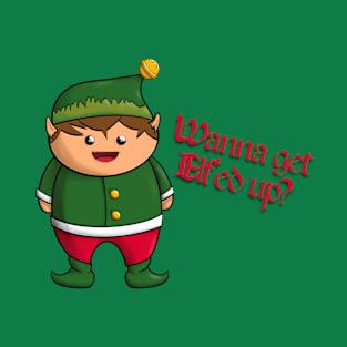 Wanna Get Elf'ed Up? T-Shirt