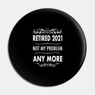 Retired 2021- Retirement Not My Problem Anymore Pin