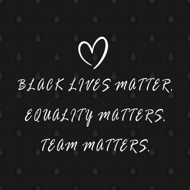 BLACK LIVES MATTER, EQUALITY MATTERS, TEAM MATTERS by geeklyshirts