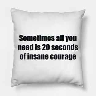 Sometimes all you need is 20 seconds of insane courage Pillow