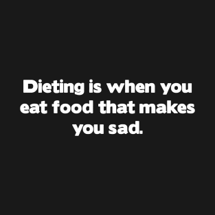 Dieting Is When You Eat Food That Makes You Sad T-Shirt