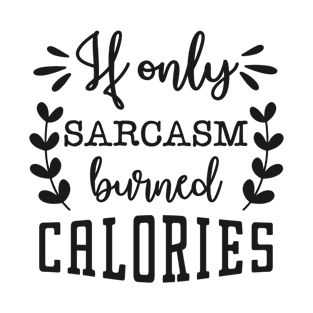 if only sarcasm burned calories T-Shirt