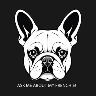 Ask me about my frenchie! French Bulldog T-Shirt