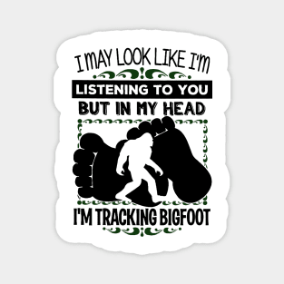 I may look like i'm listening to you but in my head i'm tracking bigfoot Magnet