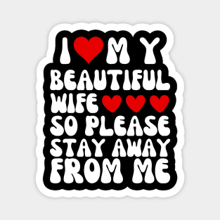 I Love My Beautiful wife So Please Stay Away From Me Magnet