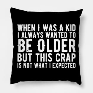 When I Was A Kid I Always Wanted To Be Older but this crap is not what i expected birthday women Pillow