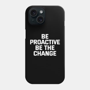 Be Proactive Be The Change Phone Case