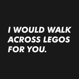 I Would Walk Across Legos For You T-Shirt