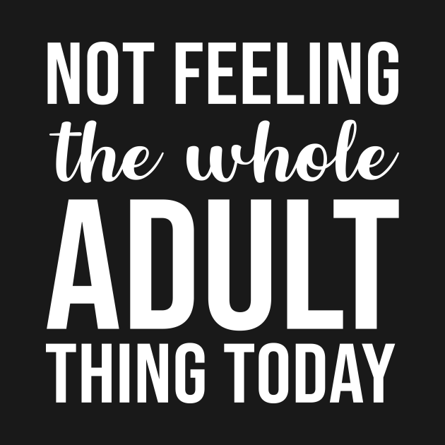 Disover Not feeling the whole adult thing today - Adulting Humor - T-Shirt