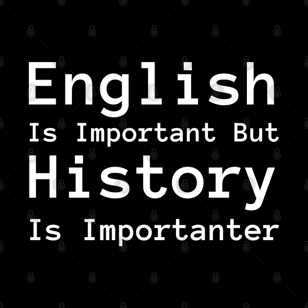 English Is Important But History Is Importanter by HobbyAndArt