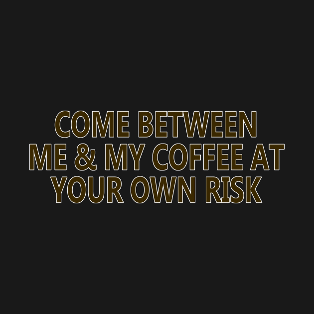 Come Between Me and My Coffee At Your Own Risk by YouAreHere