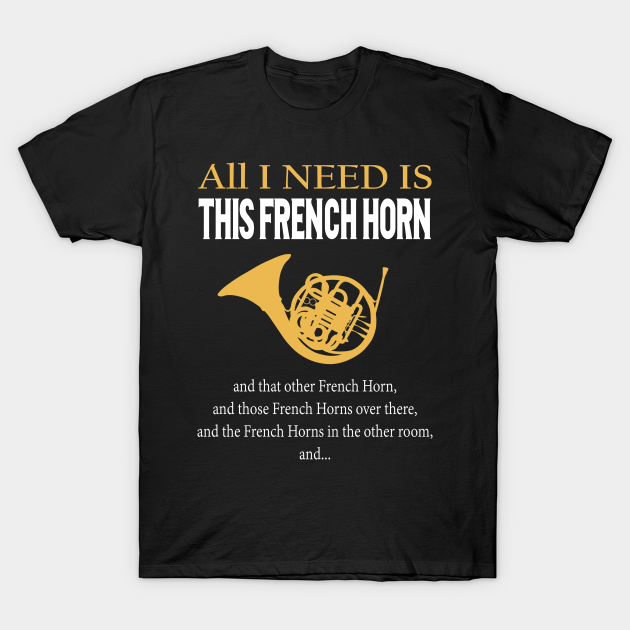 All I Need Is This French Horn - French Horn Player - T-Shirt