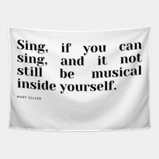 Sing, if you can sing, and it not still be musical inside yourself. Tapestry