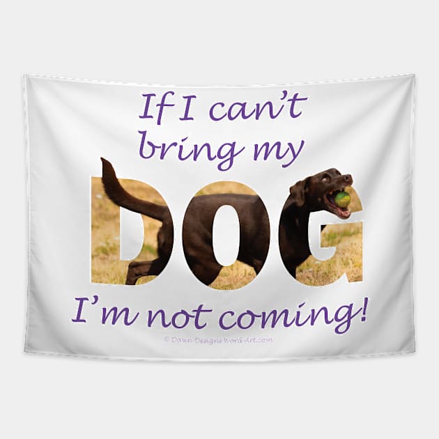 If I can't bring my dog I'm not coming - chocolate labrador oil painting word art Tapestry by DawnDesignsWordArt