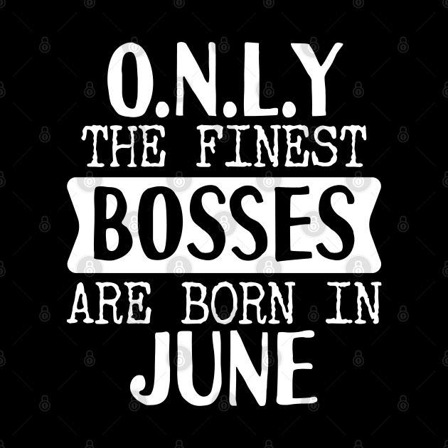 Only The Finest Bosses Are Born In June by Tesszero